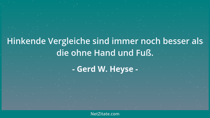 Gerd W. Heyse - Hinkende Vergleiche sind immer noch besser als die ohne Hand und Fuß....
