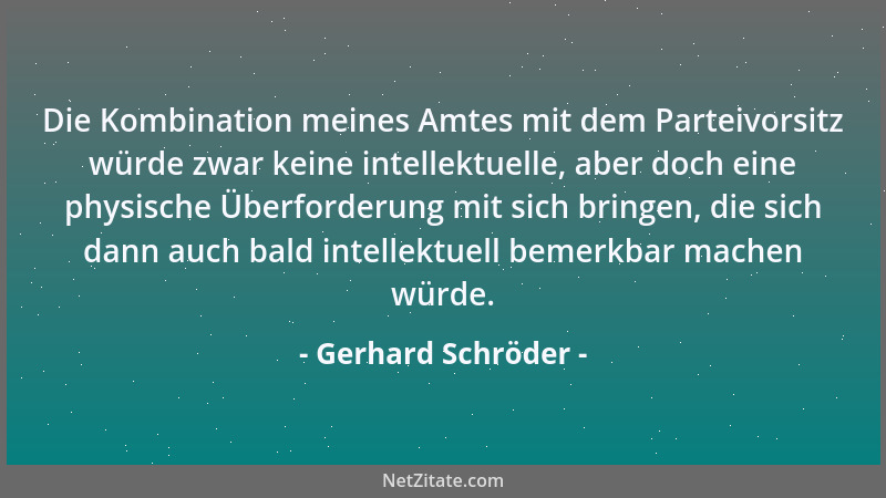 Gerhard Schröder - Die Kombination meines Amtes mit dem Parteivorsitz würde zwar keine intellektuelle, aber doch eine physi...