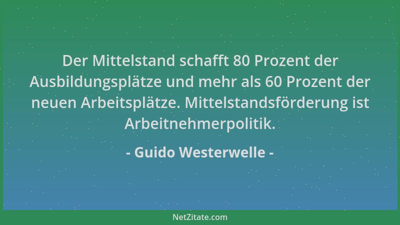 Guido Westerwelle - Der Mittelstand schafft 80 Prozent der Ausbildungsplätze und mehr als 60 Prozent der neuen Arbeitsplätz...