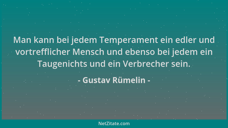 Gustav Rümelin - Man kann bei jedem Temperament ein edler und vortrefflicher Mensch und ebenso bei jedem ein Taugenichts un...