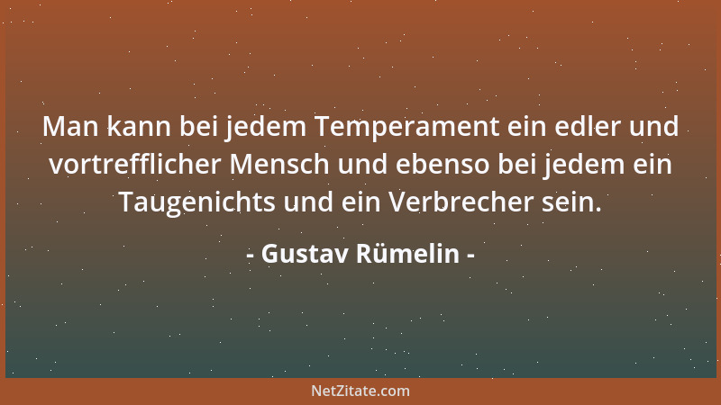 Gustav Rümelin - Man kann bei jedem Temperament ein edler und vortrefflicher Mensch und ebenso bei jedem ein Taugenichts un...