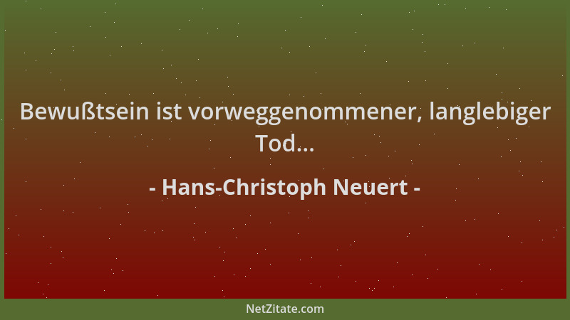 Hans-Christoph Neuert - Bewußtsein ist vorweggenommener, langlebiger Tod......