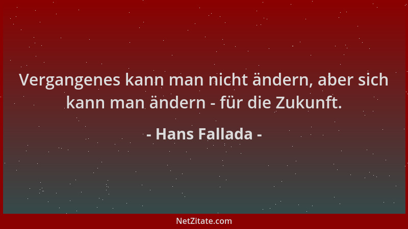 Hans Fallada - Vergangenes kann man nicht ändern, aber sich kann man ändern - für die Zukunft....