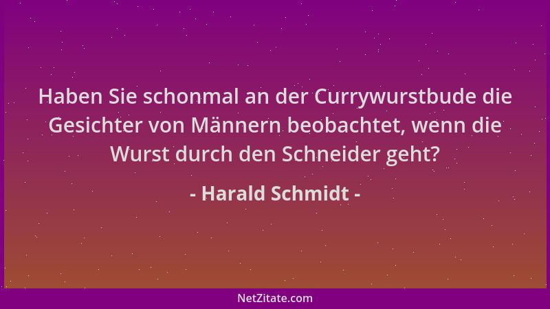 Harald Schmidt - Haben Sie schonmal an der Currywurstbude die Gesichter von Männern beobachtet, wenn die Wurst durch den Sc...