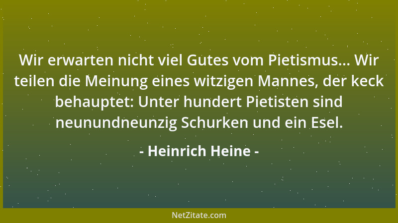 Heinrich Heine - Wir erwarten nicht viel Gutes vom Pietismus... Wir teilen die Meinung eines witzigen Mannes, der keck beha...