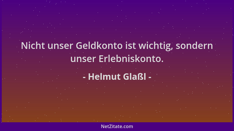 Helmut Glaßl - Nicht unser Geldkonto ist wichtig, sondern unser Erlebniskonto....