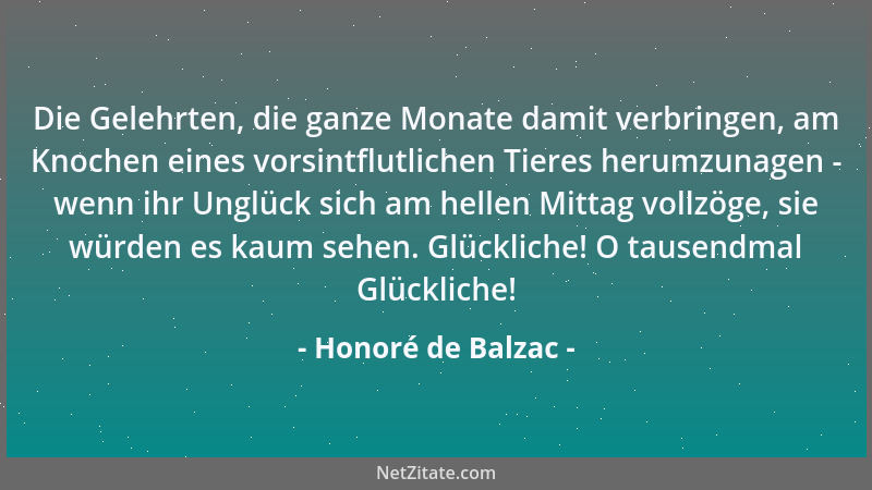 Honoré de Balzac - Die Gelehrten, die ganze Monate damit verbringen, am Knochen eines vorsintflutlichen Tieres herumzunagen...