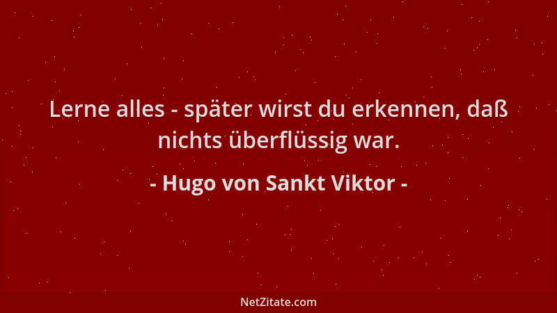 Hugo von Sankt Viktor - Lerne alles - später wirst du erkennen, daß nichts überflüssig war....