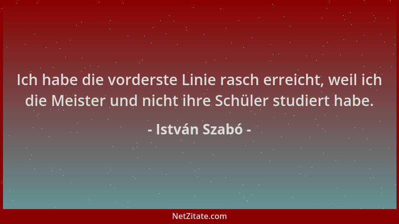 István Szabó - Ich habe die vorderste Linie rasch erreicht, weil ich die Meister und nicht ihre Schüler studiert habe....