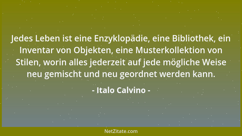 Italo Calvino - Jedes Leben ist eine Enzyklopädie, eine Bibliothek, ein Inventar von Objekten, eine Musterkollektion von St...