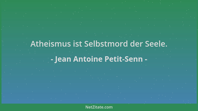 Jean Antoine Petit-Senn - Atheismus ist Selbstmord der Seele....