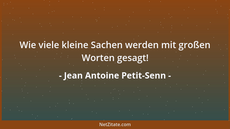Jean Antoine Petit-Senn - Wie viele kleine Sachen werden mit großen Worten gesagt!...