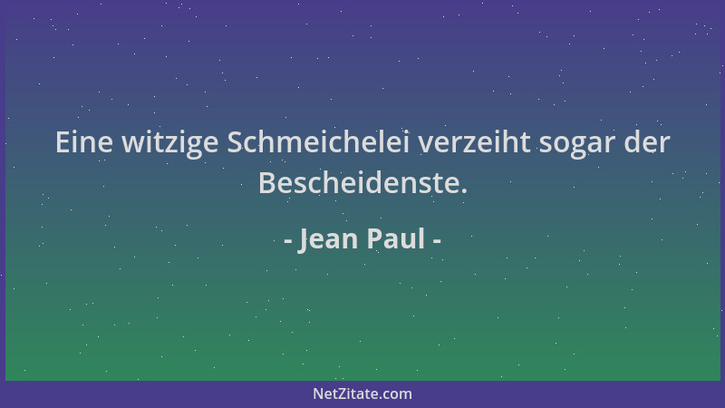 Jean Paul - Eine witzige Schmeichelei verzeiht sogar der Bescheidenste....