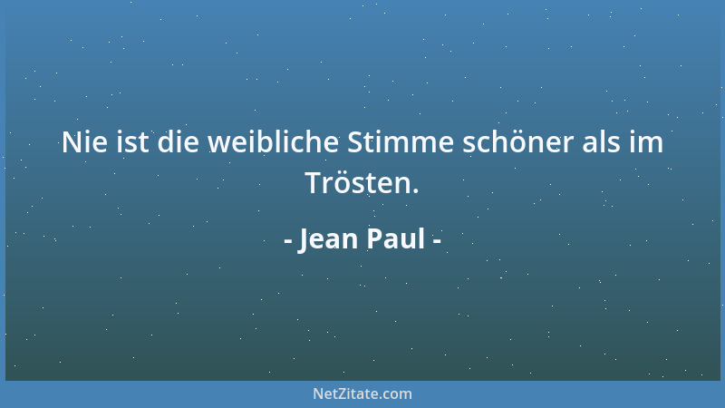Jean Paul - Nie ist die weibliche Stimme schöner als im Trösten....