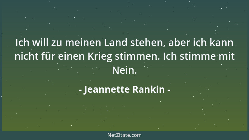 Jeannette Rankin - Ich will zu meinen Land stehen, aber ich kann nicht für einen Krieg stimmen. Ich stimme mit Nein....