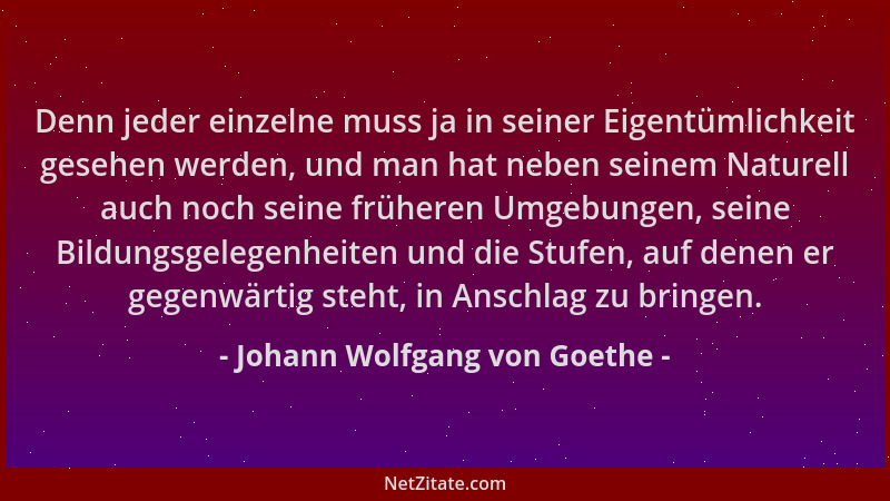Johann Wolfgang von Goethe - Denn jeder einzelne muss ja in seiner Eigentümlichkeit gesehen werden, und man hat neben seine...