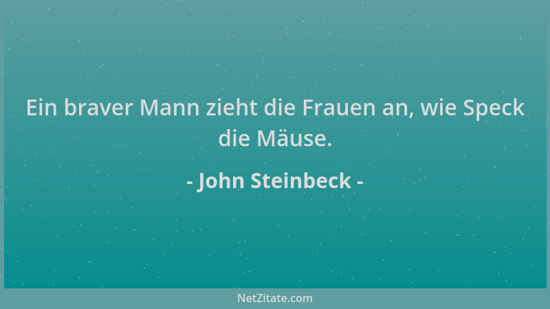 John Steinbeck - Ein braver Mann zieht die Frauen an, wie Speck die Mäuse....