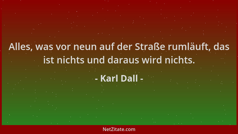 Karl Dall - Alles, was vor neun auf der Straße rumläuft, das ist nichts und daraus wird nichts....