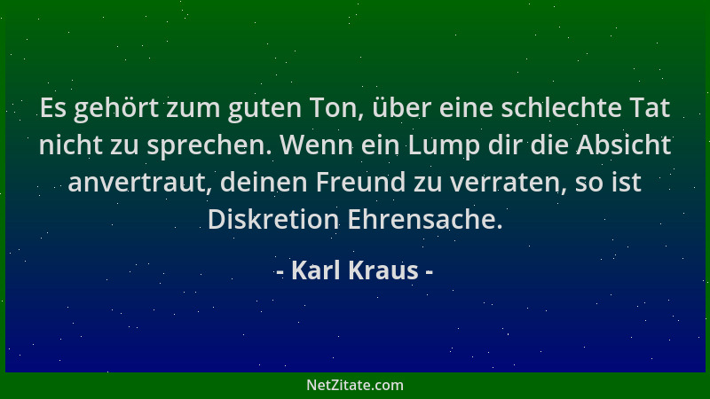 Karl Kraus - Es gehört zum guten Ton, über eine schlechte Tat nicht zu sprechen. Wenn ein Lump dir die Absicht anvertraut,...