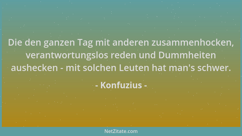 Konfuzius - Die den ganzen Tag mit anderen zusammenhocken, verantwortungslos reden und Dummheiten aushecken - mit solchen L...