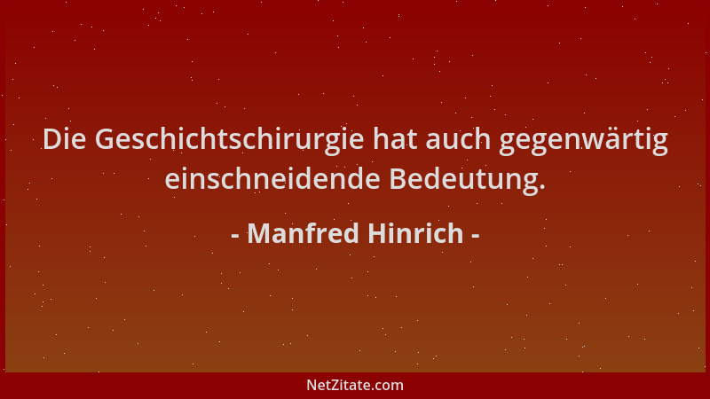 Manfred Hinrich - Die Geschichtschirurgie hat auch gegenwärtig einschneidende Bedeutung....