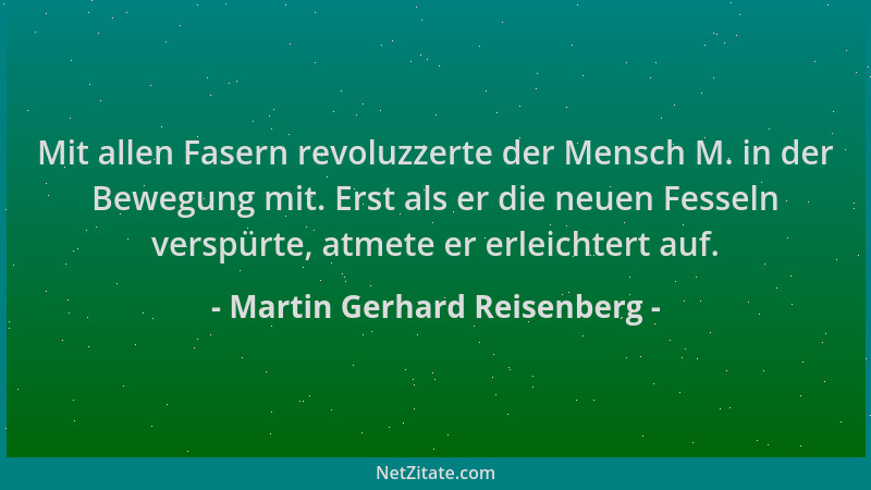 Martin Gerhard Reisenberg - Mit allen Fasern revoluzzerte der Mensch M. in der Bewegung mit. Erst als er die neuen Fesseln...