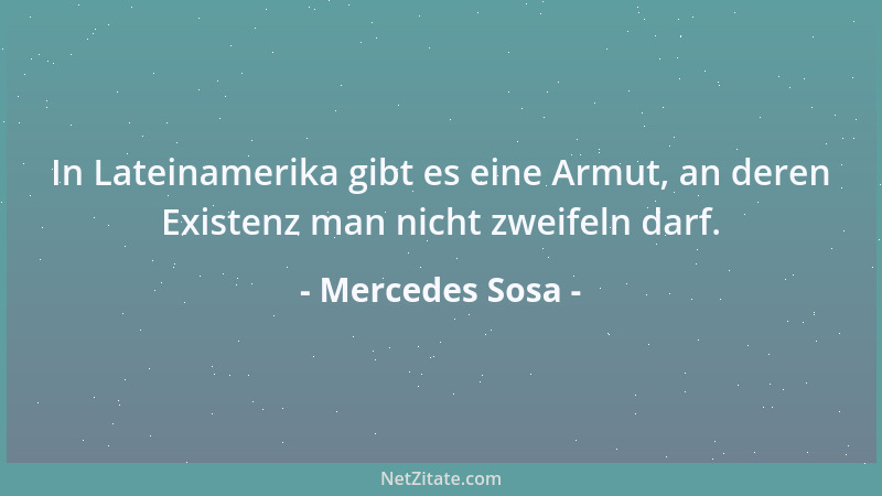 Mercedes Sosa - In Lateinamerika gibt es eine Armut, an deren Existenz man nicht zweifeln darf....