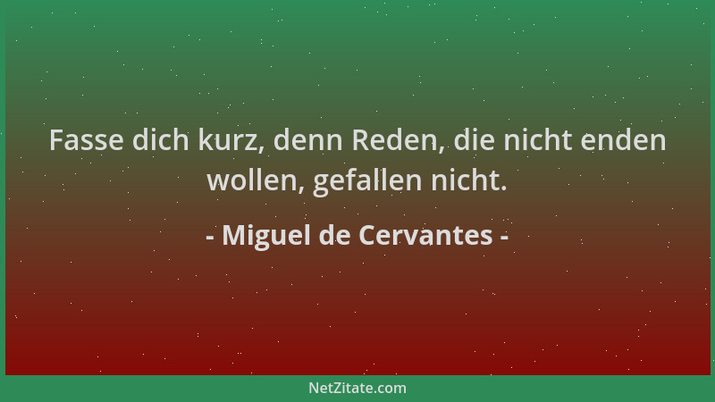 Miguel de Cervantes - Fasse dich kurz, denn Reden, die nicht enden wollen, gefallen nicht....