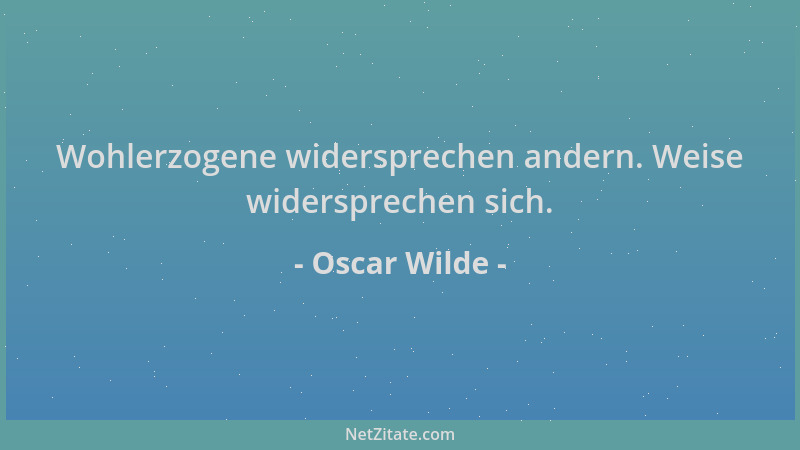 Oscar Wilde - Wohlerzogene widersprechen andern. Weise widersprechen sich....