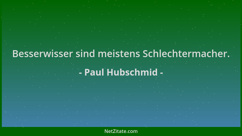 Paul Hubschmid - Besserwisser sind meistens Schlechtermacher....