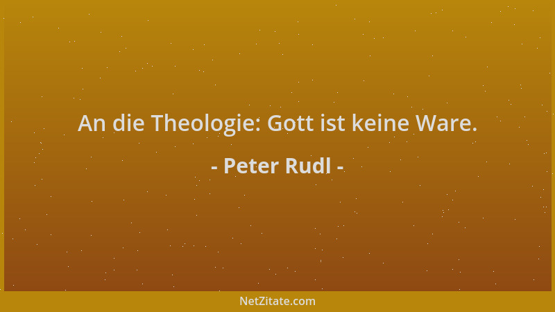Peter Rudl - An die Theologie: Gott ist keine Ware....