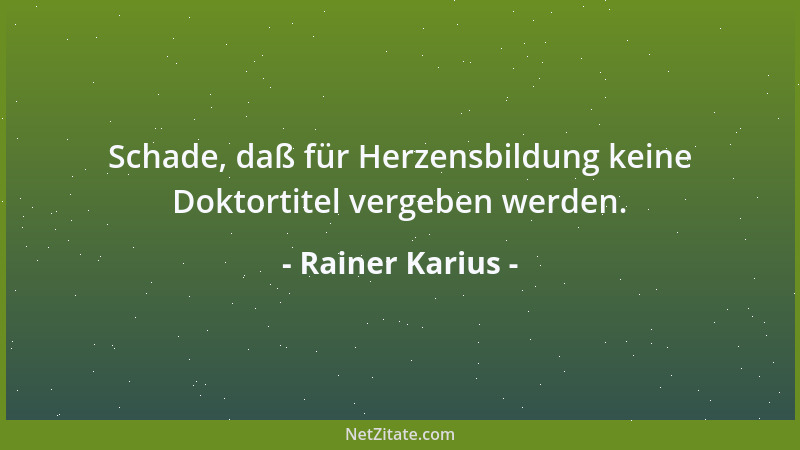 Rainer Karius - Schade, daß für Herzensbildung keine Doktortitel vergeben werden....