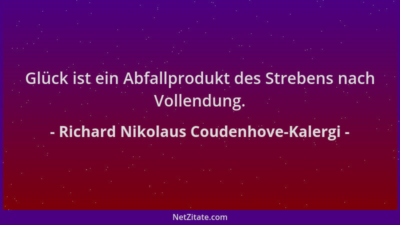 Richard Nikolaus Coudenhove-Kalergi - Glück ist ein Abfallprodukt des Strebens nach Vollendung....