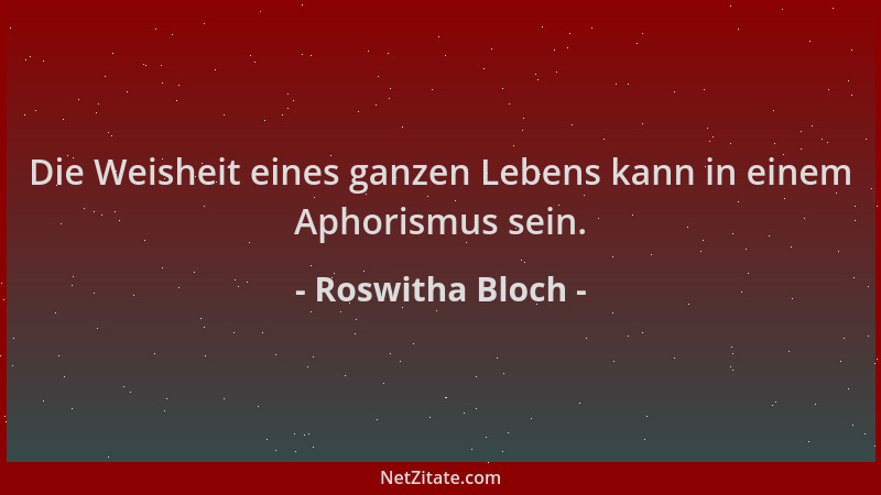 Roswitha Bloch - Die Weisheit eines ganzen Lebens kann in einem Aphorismus sein....