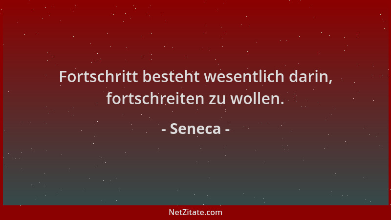 Seneca - Fortschritt besteht wesentlich darin, fortschreiten zu wollen....