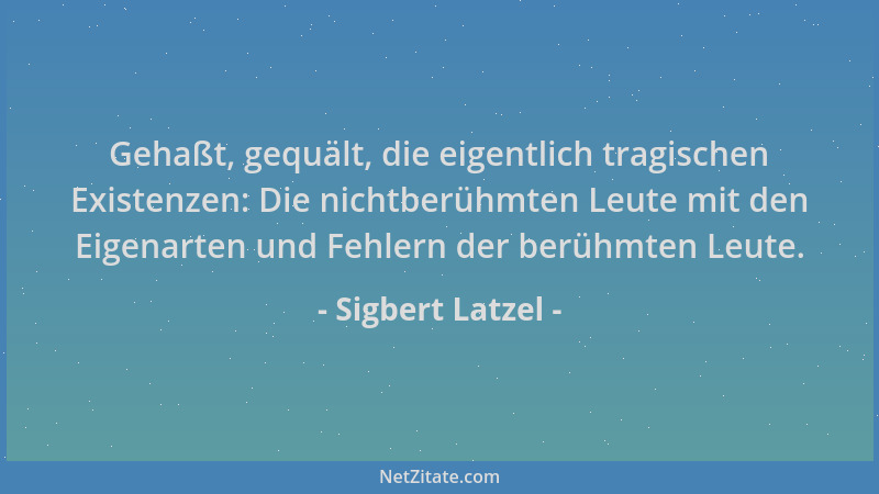 Sigbert Latzel - Gehaßt, gequält, die eigentlich tragischen Existenzen: Die nichtberühmten Leute mit den Eigenarten und Feh...