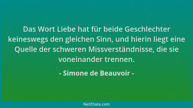 Simone de Beauvoir - Das Wort Liebe hat für beide Geschlechter keineswegs den gleichen Sinn, und hierin liegt eine Quelle d...
