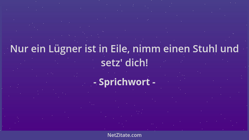 Sprichwort - Nur ein Lügner ist in Eile, nimm einen Stuhl und setz ' dich!...
