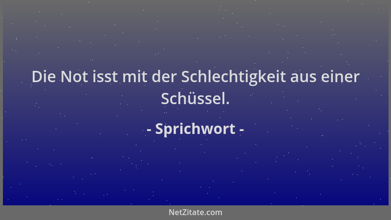 Sprichwort - Die Not isst mit der Schlechtigkeit aus einer Schüssel....