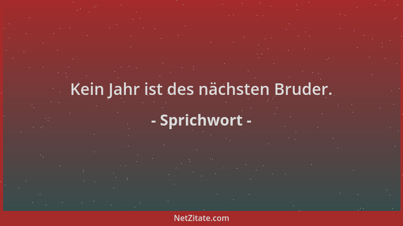 Sprichwort - Kein Jahr ist des nächsten Bruder....