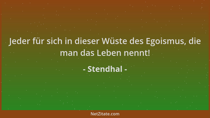 Stendhal - Jeder für sich in dieser Wüste des Egoismus, die man das Leben nennt!...