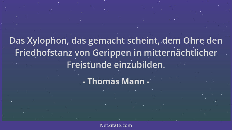 Thomas Mann - Das Xylophon, das gemacht scheint, dem Ohre den Friedhofstanz von Gerippen in mitternächtlicher Freistunde ei...