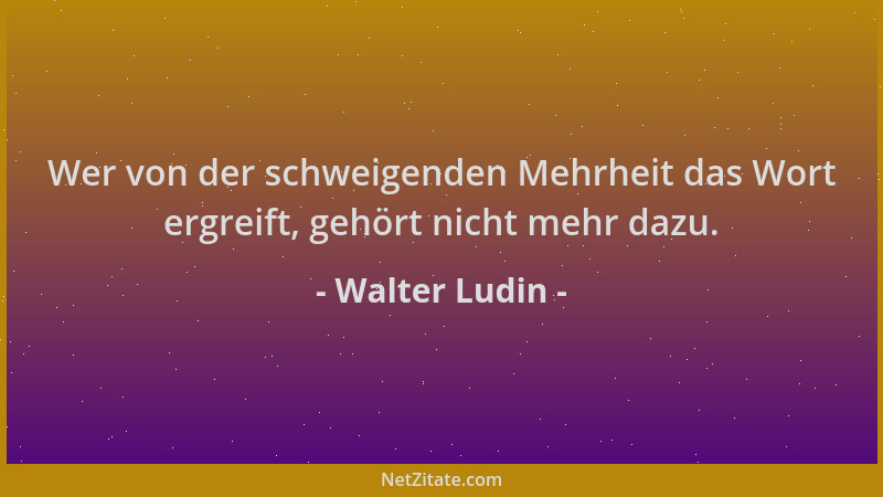 Walter Ludin - Wer von der schweigenden Mehrheit das Wort ergreift, gehört nicht mehr dazu....