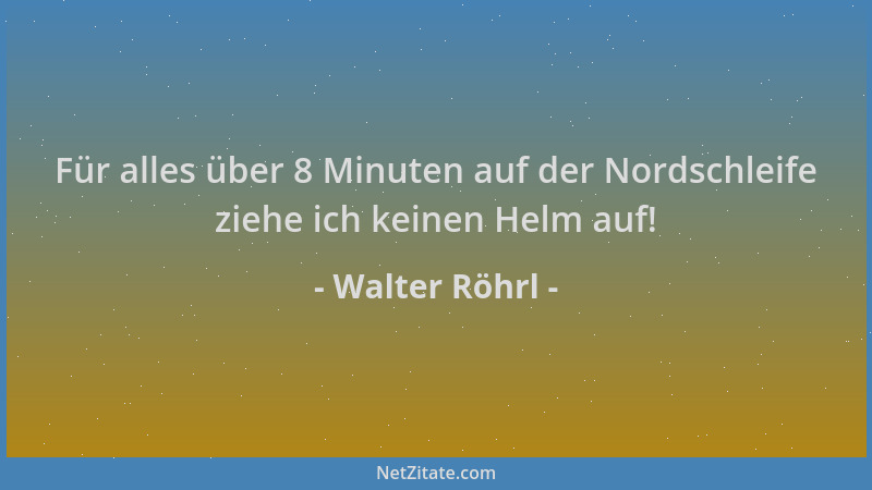 Walter Röhrl - Für alles über 8 Minuten auf der Nordschleife ziehe ich keinen Helm auf!...
