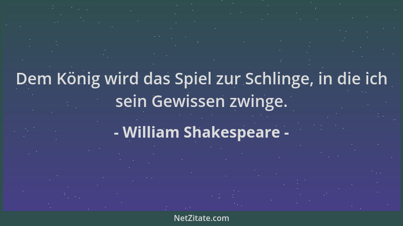 William Shakespeare - Dem König wird das Spiel zur Schlinge, in die ich sein Gewissen zwinge....