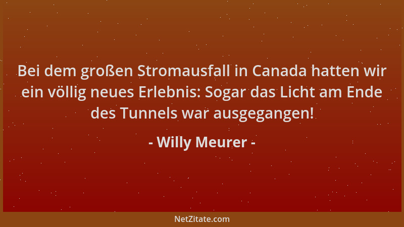Willy Meurer - Bei dem großen Stromausfall in Canada hatten wir ein völlig neues Erlebnis: Sogar das Licht am Ende des Tunn...