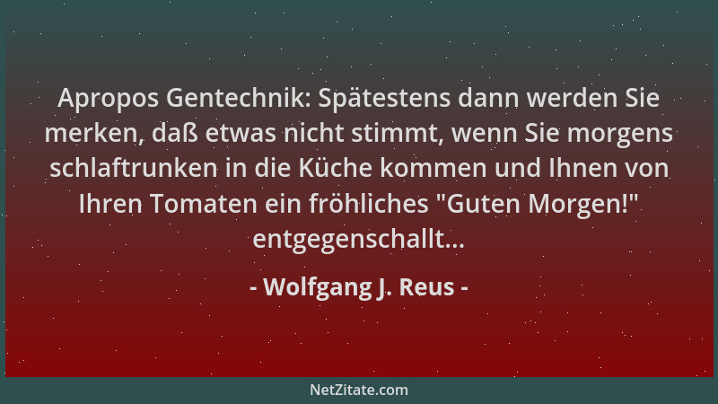 Wolfgang J. Reus - Apropos Gentechnik: Spätestens dann werden Sie merken, daß etwas nicht stimmt, wenn Sie morgens schlaftr...