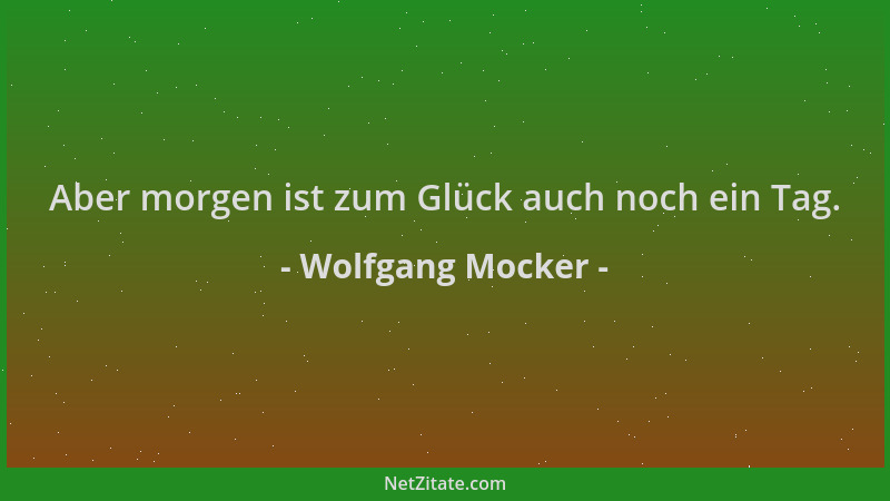 Wolfgang Mocker - Aber morgen ist zum Glück auch noch ein Tag....