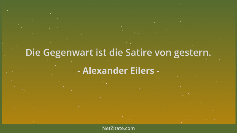 Alexander Eilers - Die Gegenwart ist die Satire von gestern....
