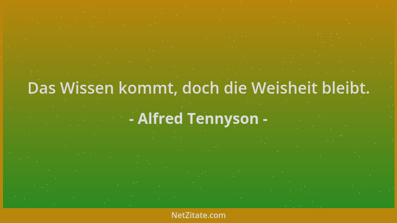 Alfred Tennyson - Das Wissen kommt, doch die Weisheit bleibt....